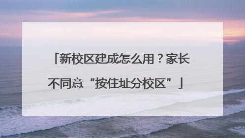 新校区建成怎么用？家长不同意“按住址分校区”