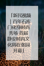 新民视频｜百年石库门化身时尚秀场 首届静安时尚文化周在张园开幕