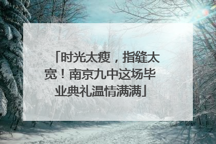 时光太瘦，指缝太宽！南京九中这场毕业典礼温情满满