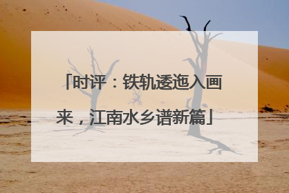 时评：铁轨逶迤入画来，江南水乡谱新篇