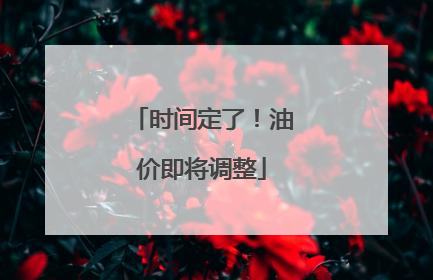 时间定了！油价即将调整