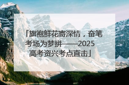 旗袍鲜花寄深情，奋笔考场为梦拼——2025高考资兴考点直击