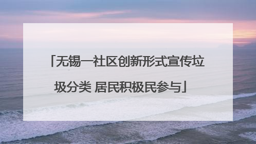 无锡一社区创新形式宣传垃圾分类 居民积极民参与