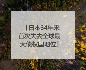 日本34年来首次失去全球最大债权国地位