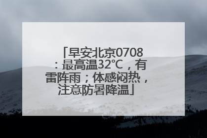 早安北京0708：最高温32℃，有雷阵雨；体感闷热，注意防暑降温