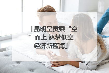 昆明呈贡乘“空”而上 逐梦低空经济新蓝海