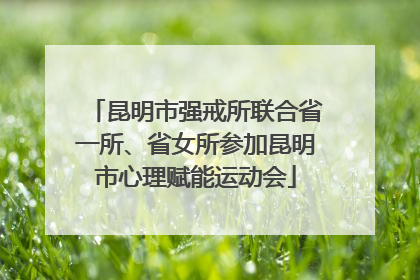 昆明市强戒所联合省一所、省女所参加昆明市心理赋能运动会