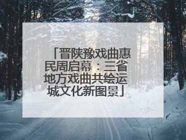 晋陕豫戏曲惠民周启幕：三省地方戏曲共绘运城文化新图景