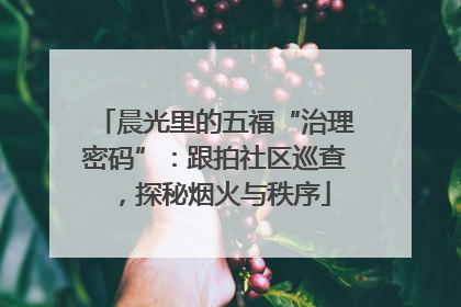 晨光里的五福“治理密码”：跟拍社区巡查，探秘烟火与秩序