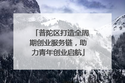 普陀区打造全周期创业服务链，助力青年创业启航