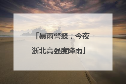 暴雨警报，今夜浙北高强度降雨