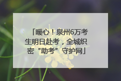 暖心！泉州6万考生明日赴考，全城织密“助考”守护网