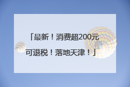 最新！消费超200元可退税！落地天津！
