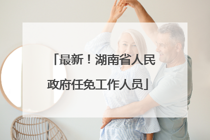最新！湖南省人民政府任免工作人员