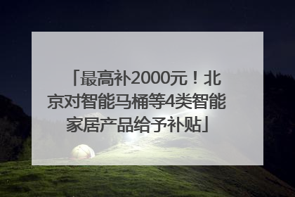 最高补2000元！北京对智能马桶等4类智能家居产品给予补贴