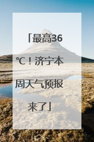 最高36℃！济宁本周天气预报来了