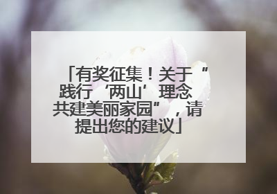 有奖征集！关于“践行‘两山’理念 共建美丽家园”，请提出您的建议