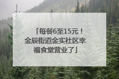 每餐6至15元！金辰街道金实社区幸福食堂营业了