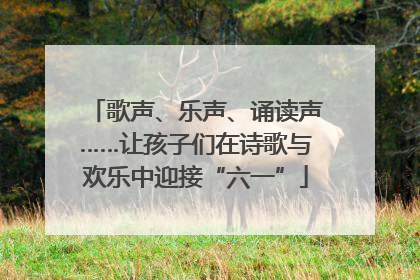歌声、乐声、诵读声……让孩子们在诗歌与欢乐中迎接“六一”