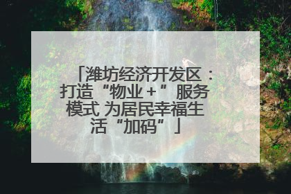 潍坊经济开发区：打造“物业＋”服务模式 为居民幸福生活“加码”