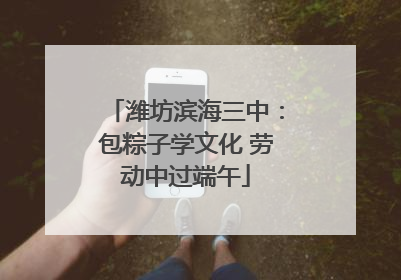 潍坊滨海三中：包粽子学文化 劳动中过端午