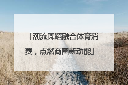 潮流舞蹈融合体育消费，点燃商圈新动能