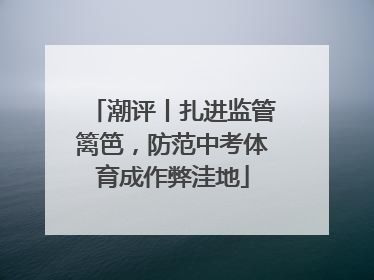 潮评丨扎进监管篱笆，防范中考体育成作弊洼地