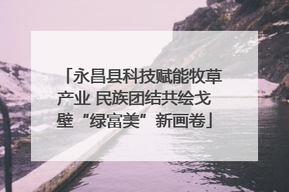 永昌县科技赋能牧草产业 民族团结共绘戈壁“绿富美”新画卷