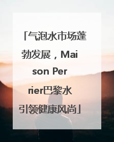 气泡水市场蓬勃发展，Maison Perrier巴黎水引领健康风尚