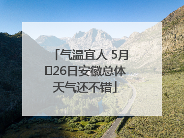 气温宜人 5月﻿26日安徽总体天气还不错
