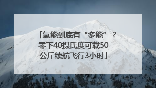 氢能到底有“多能”？零下40摄氏度可载50公斤续航飞行3小时