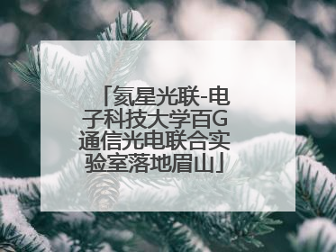 氦星光联-电子科技大学百G通信光电联合实验室落地眉山