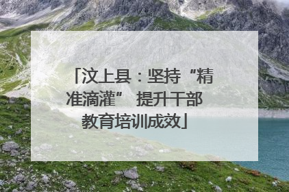 汶上县：坚持“精准滴灌” 提升干部教育培训成效