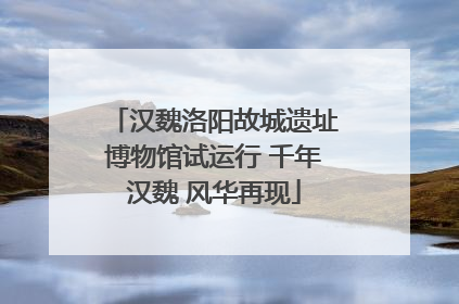 汉魏洛阳故城遗址博物馆试运行 千年汉魏 风华再现