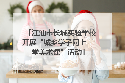 江油市长城实验学校开展“城乡学子同上一堂美术课”活动