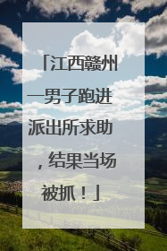 江西赣州一男子跑进派出所求助，结果当场被抓！