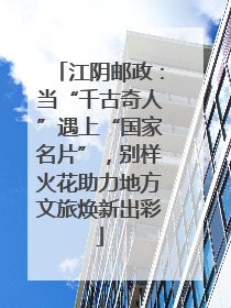 江阴邮政：当“千古奇人”遇上“国家名片”，别样火花助力地方文旅焕新出彩