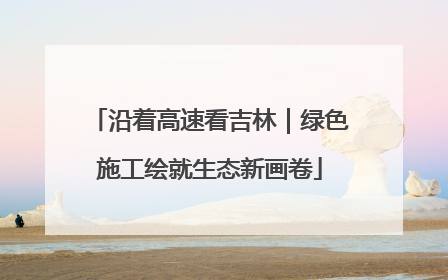 沿着高速看吉林｜绿色施工绘就生态新画卷