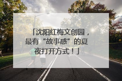 沈阳红梅文创园，最有“故事感”的夏夜打开方式！