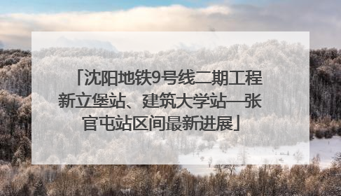 沈阳地铁9号线二期工程新立堡站、建筑大学站—张官屯站区间最新进展