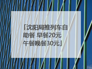 沈阳局推列车自助餐 早餐20元午餐晚餐30元