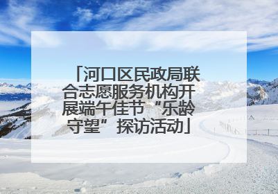 河口区民政局联合志愿服务机构开展端午佳节“乐龄守望”探访活动