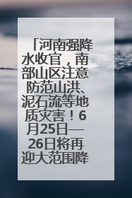 河南强降水收官，南部山区注意防范山洪、泥石流等地质灾害！6月25日—26日将再迎大范围降水