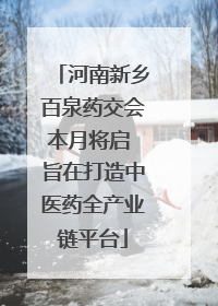 河南新乡百泉药交会本月将启 旨在打造中医药全产业链平台