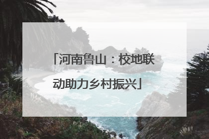 河南鲁山：校地联动助力乡村振兴