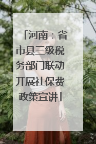 河南：省市县三级税务部门联动开展社保费政策宣讲