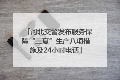 河北交警发布服务保障“三夏”生产八项措施及24小时电话