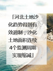 河北土地沙化趋势得到有效遏制，沙化土地面积连续4个监测周期实现缩减
