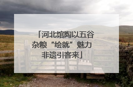 河北馆陶以五谷杂粮“绘就”魅力非遗引客来