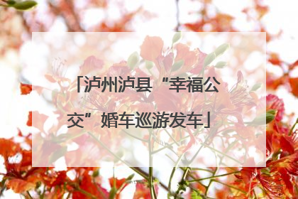 泸州泸县“幸福公交”婚车巡游发车